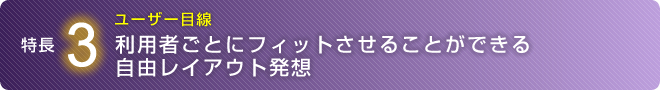 利用者ごとにフィットさせることができる自由レイアウト発想